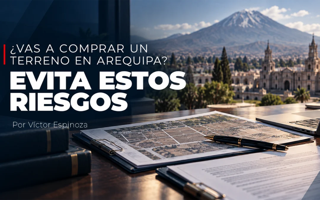 ¿Vas a comprar un terreno en Arequipa? Evita estos riesgos