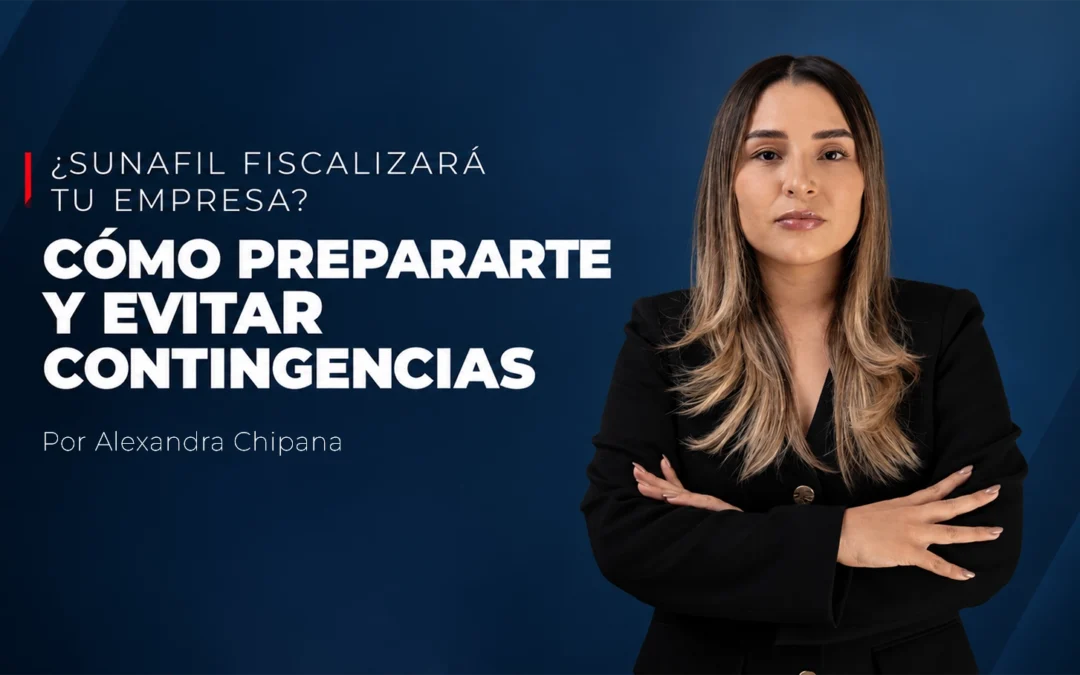 ¿Sunafil fiscalizará tu empresa? Cómo prepararte y evitar contingencias