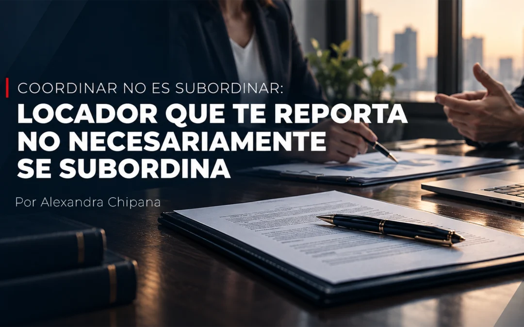 Coordinar no es subordinar: un locador de servicios que te reporta no necesariamente está subordinado